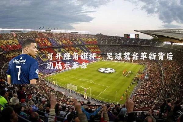可升降角旗杆:足球装备革新背后的战术革命