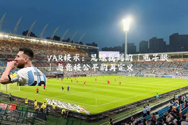 VAR技术:足球裁判的「电子眼」与竞技公平的再定义