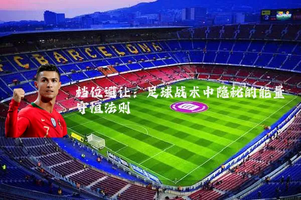 档位避让:足球战术中隐秘的能量守恒法则