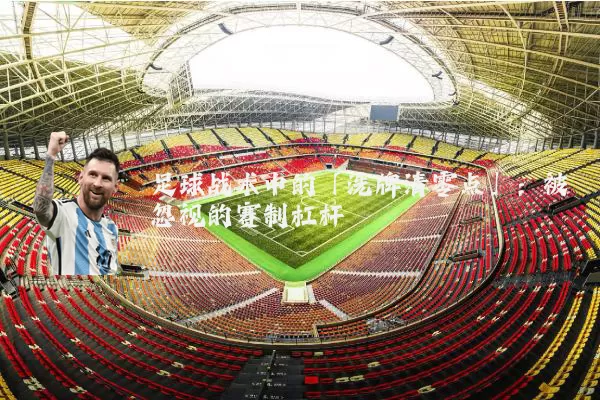 足球战术中的「洗牌清零点」:被忽视的赛制杠杆