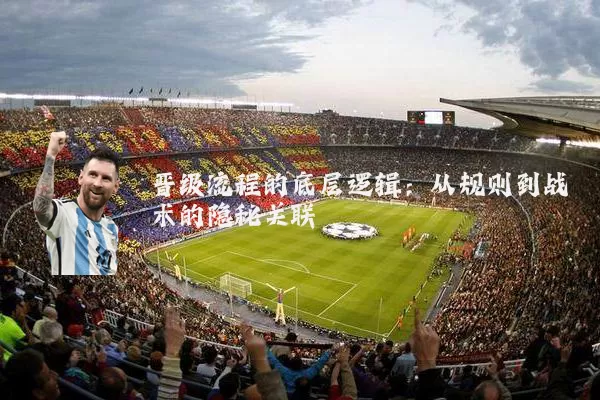 晋级流程的底层逻辑:从规则到战术的隐秘关联