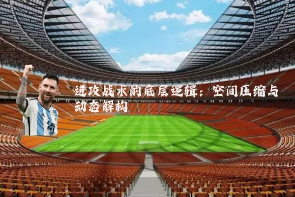 进攻战术的底层逻辑:空间压缩与动态解构