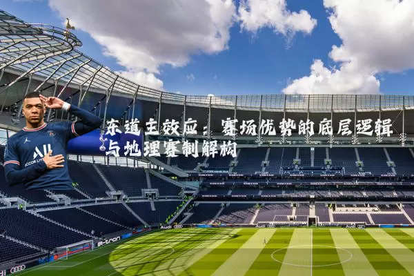 东道主效应：赛场优势的底层逻辑与地理赛制解构