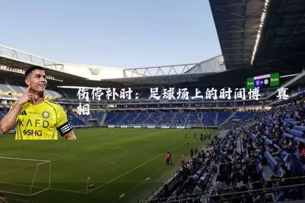 伤停补时：足球场上的时间博弈真相