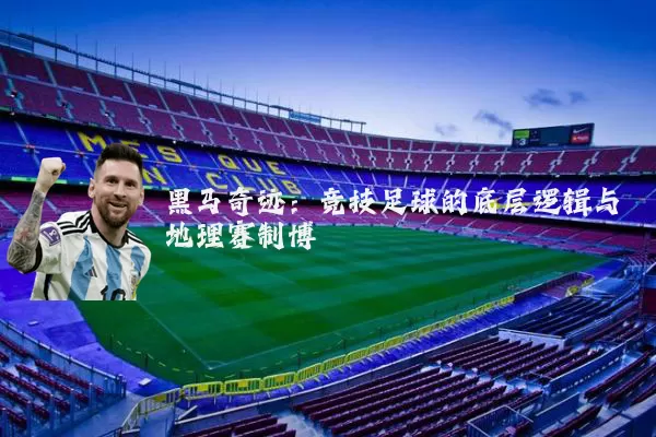 黑马奇迹:竞技足球的底层逻辑与地理赛制博弈