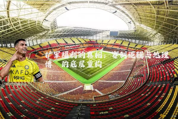 扩军福利的真相:赛制逻辑与地理博弈的底层重构