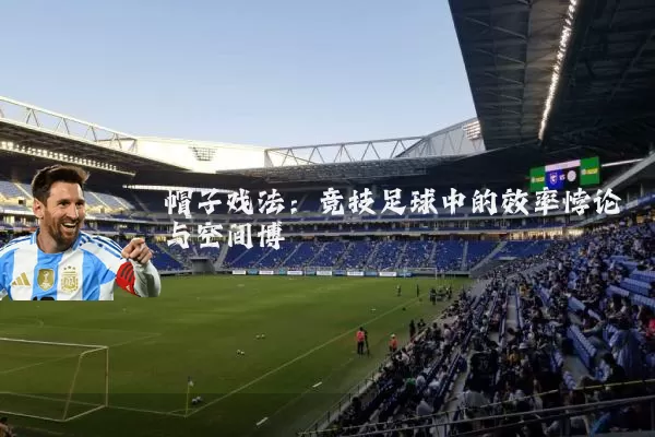 帽子戏法:竞技足球中的效率悖论与空间博弈