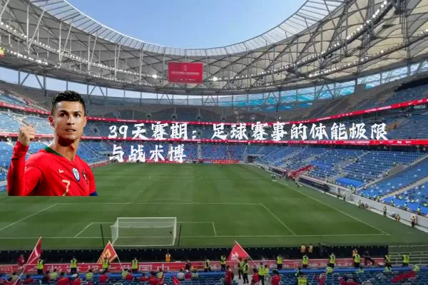 39天赛期:足球赛事的体能极限与战术博弈