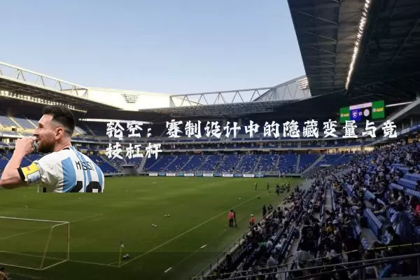 轮空:赛制设计中的隐藏变量与竞技杠杆