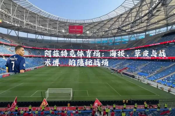 阿兹特克体育场:海拔、草皮与战术博弈的隐秘战场