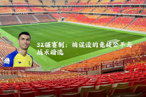 32强赛制:被误读的竞技公平与战术暗流
