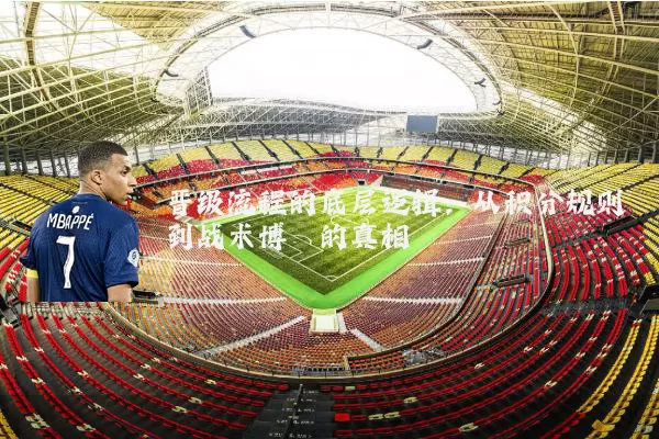 晋级流程的底层逻辑:从积分规则到战术博弈的真相